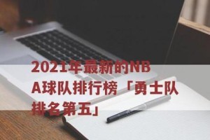 2021NBA排行榜（最新排名公布，谁将统治篮球场？）