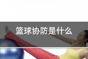 篮球防守训练协防技术要领（提高篮球防守效果的关键技巧）